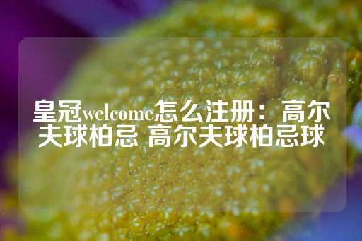 皇冠welcome怎么注册：高尔夫球柏忌 高尔夫球柏忌球