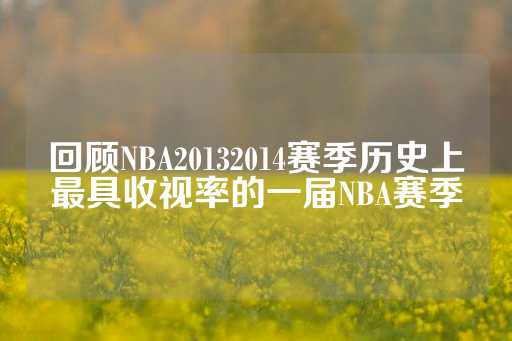 回顾NBA20132014赛季历史上最具收视率的一届NBA赛季-第1张图片-皇冠信用盘出租