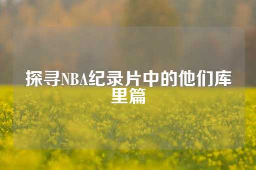 探寻NBA纪录片中的他们库里篇-第1张图片-皇冠信用盘出租