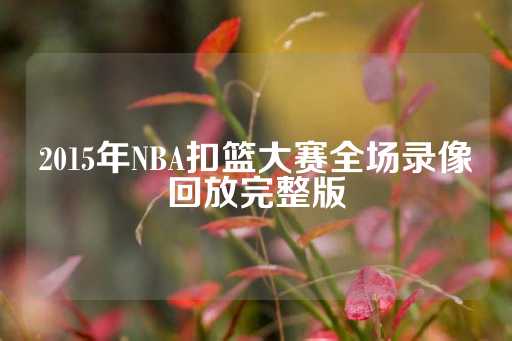 2015年NBA扣篮大赛全场录像回放完整版