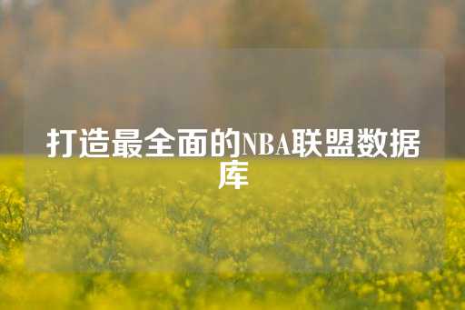 打造最全面的NBA联盟数据库-第1张图片-皇冠信用盘出租