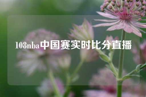 108nba中国赛实时比分直播