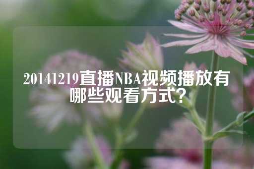 20141219直播NBA视频播放有哪些观看方式？