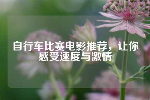 自行车比赛电影推荐，让你感受速度与激情-第1张图片-皇冠信用盘出租