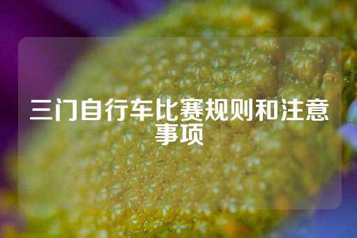 三门自行车比赛规则和注意事项-第1张图片-皇冠信用盘出租